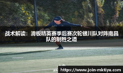 战术解读：滑板精英赛季后赛次轮银川队对阵南昌队的制胜之道