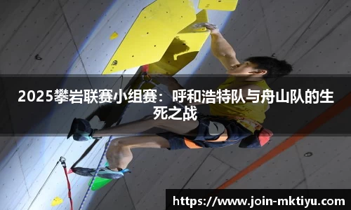 2025攀岩联赛小组赛：呼和浩特队与舟山队的生死之战
